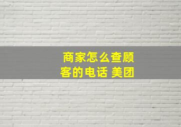 商家怎么查顾客的电话 美团